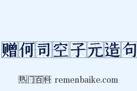赠何司空子元造句是什么意思的图片